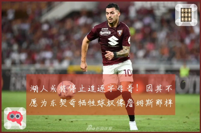 湖人或将停止追逐字母哥！因其不愿为东契奇牺牲球权像詹姆斯那样