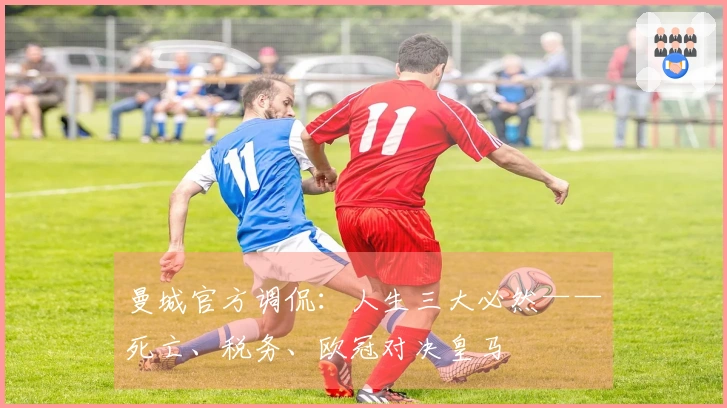 曼城官方调侃：人生三大必然——死亡、税务、欧冠对决皇马