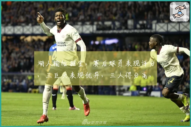 湖人输给掘金，赛后球员表现评分，三巨头表现优异，三人得分高，二人失常