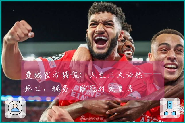 曼城官方调侃：人生三大必然——死亡、税务、欧冠对决皇马