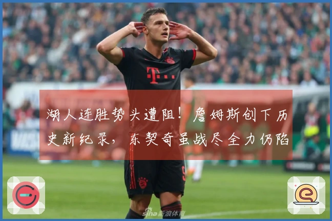 湖人连胜势头遭阻！詹姆斯创下历史新纪录，东契奇虽战尽全力仍陷败局