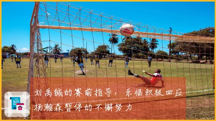 刘禹铖的赛前指导，乐福积极回应杨瀚森暂停的不懈努力