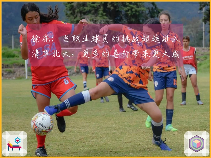 徐亮：当职业球员的挑战超越进入清华北大，更多的善行带来更大成就