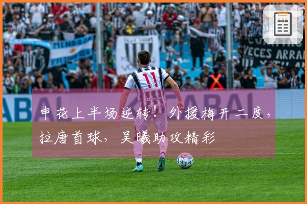 申花上半场逆转！外援梅开二度，拉唐首球，吴曦助攻精彩