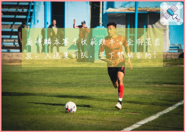 庞峥麟本赛季收获颇丰：全明星首发、入选集训队、签下赞助合约！