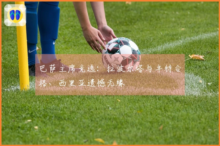 巴萨主席竞选：拉波尔塔与丰特合格，西里亚遗憾无缘