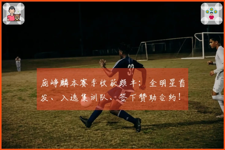 庞峥麟本赛季收获颇丰：全明星首发、入选集训队、签下赞助合约！