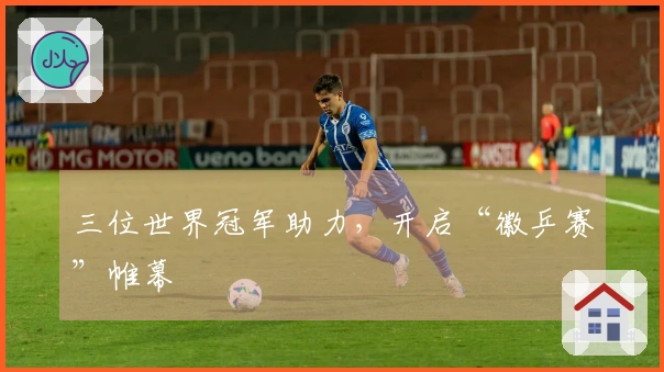 三位世界冠军助力，开启“徽乒赛”帷幕