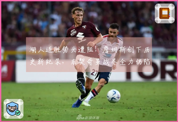 湖人连胜势头遭阻！詹姆斯创下历史新纪录，东契奇虽战尽全力仍陷败局