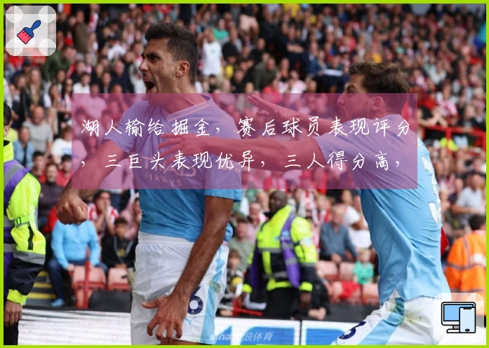 湖人输给掘金，赛后球员表现评分，三巨头表现优异，三人得分高，二人失常