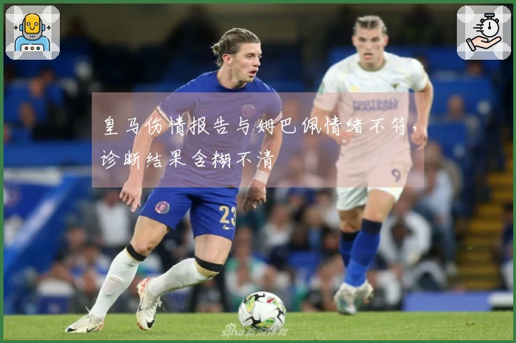 皇马伤情报告与姆巴佩情绪不符，诊断结果含糊不清