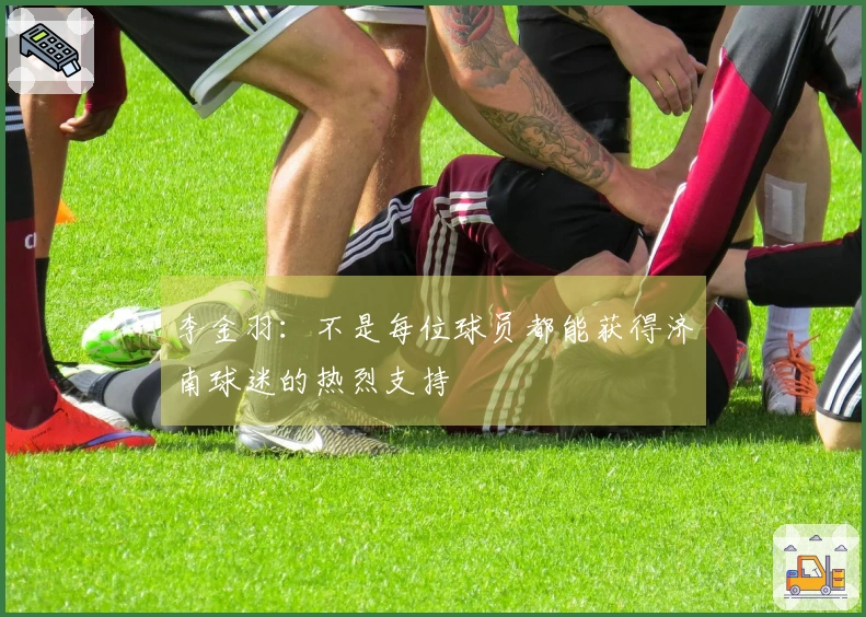 李金羽：不是每位球员都能获得济南球迷的热烈支持