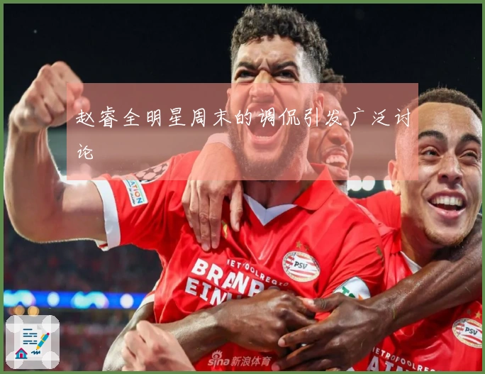 赵睿全明星周末的调侃引发广泛讨论
